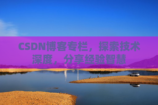 CSDN博客专栏，探索技术深度，分享经验智慧