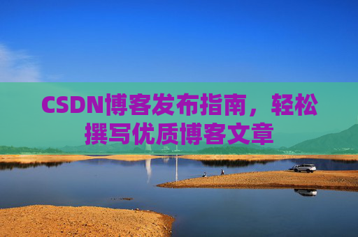 CSDN博客发布指南，轻松撰写优质博客文章